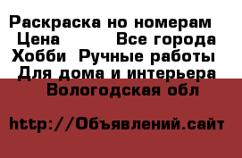 Раскраска но номерам › Цена ­ 500 - Все города Хобби. Ручные работы » Для дома и интерьера   . Вологодская обл.